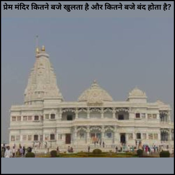 प्रेम मंदिर कितने बजे खुलता है और कितने बजे बंद होता है