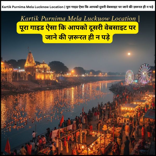 Kartik Purnima Mela Lucknow Location | पूरा गाइड ऐसा कि आपको दूसरी वेबसाइट पर जाने की ज़रूरत ही न पड़े